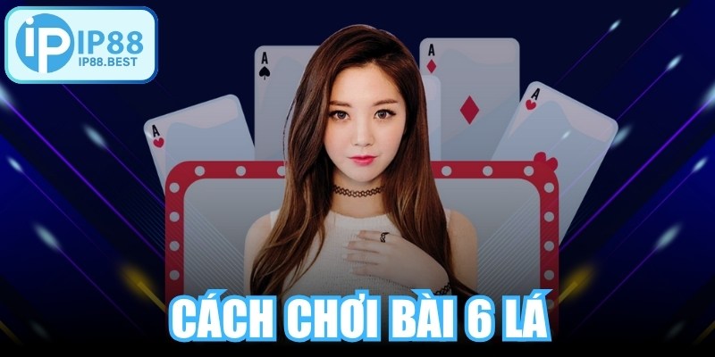 Cách Chơi Bài 6 Lá